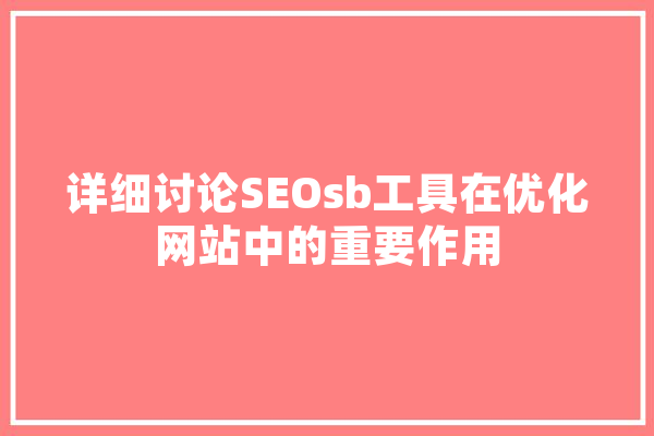 详细讨论SEOsb工具在优化网站中的重要作用 科技快讯