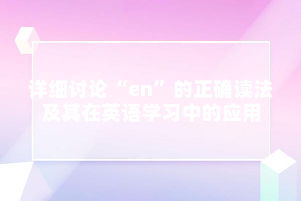 详细讨论“en”的正确读法及其在英语学习中的应用