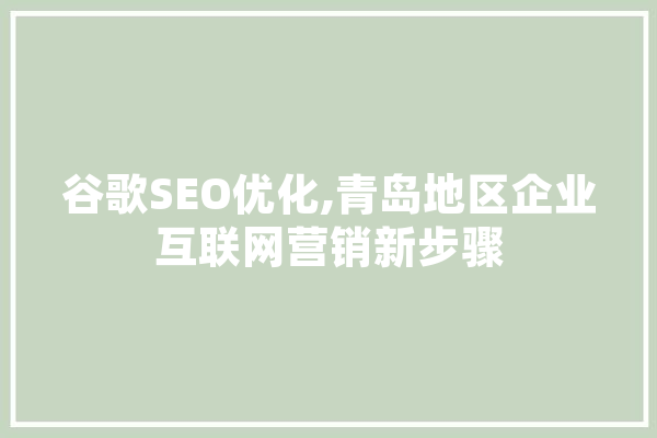 谷歌SEO优化,青岛地区企业互联网营销新步骤 云服务