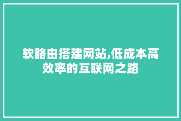 软路由搭建网站,低成本高效率的互联网之路
