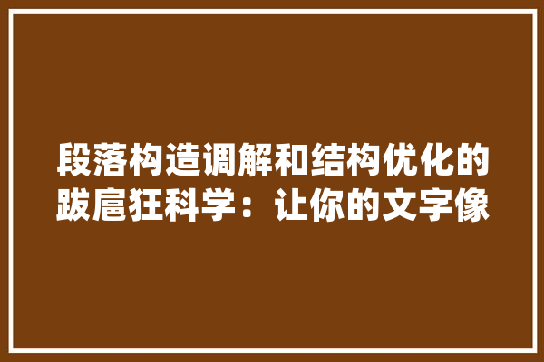 段落构造调解和结构优化的跋扈狂科学：让你的文字像魔法一样迷人_段落_人工智能