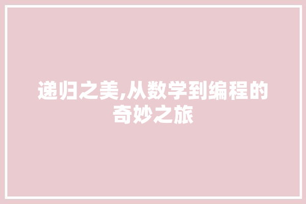 递归之美,从数学到编程的奇妙之旅