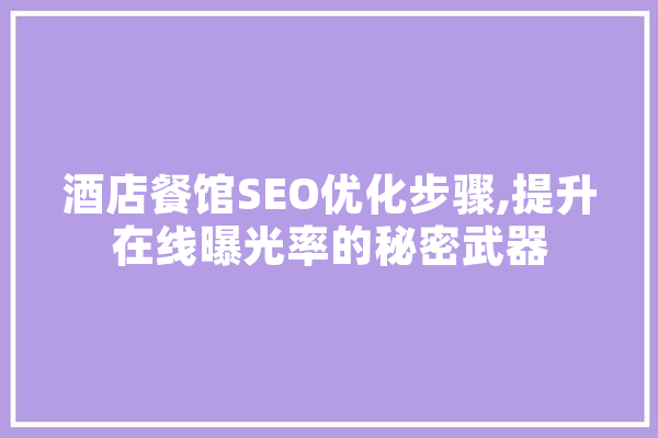 酒店餐馆SEO优化步骤,提升在线曝光率的秘密武器 AI简讯