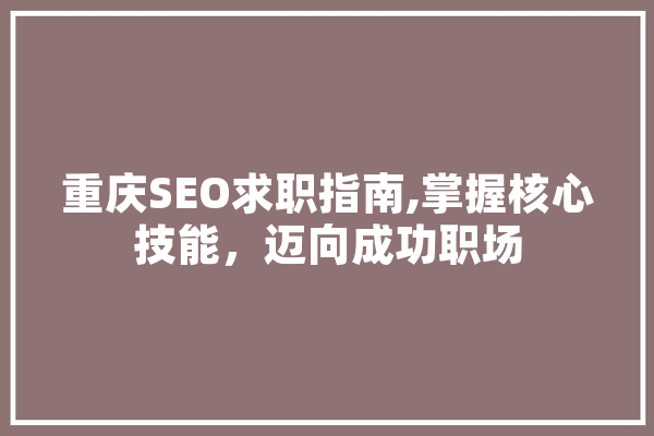 重庆SEO求职指南,掌握核心技能，迈向成功职场 云服务