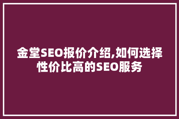 金堂SEO报价介绍,如何选择性价比高的SEO服务 智能助手