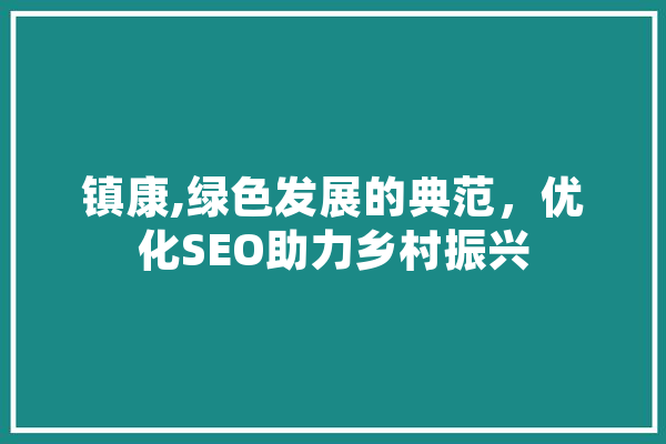 镇康,绿色发展的典范，优化SEO助力乡村振兴 绘影字幕