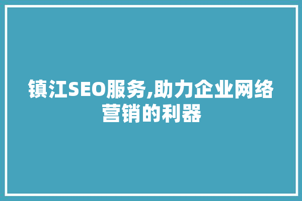 镇江SEO服务,助力企业网络营销的利器