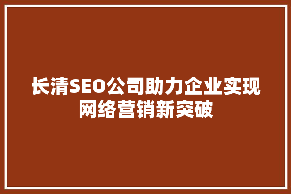长清SEO公司助力企业实现网络营销新突破