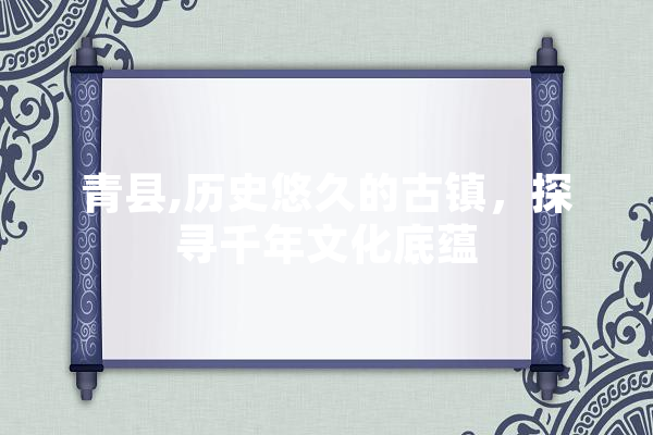青县,历史悠久的古镇，探寻千年文化底蕴 云服务