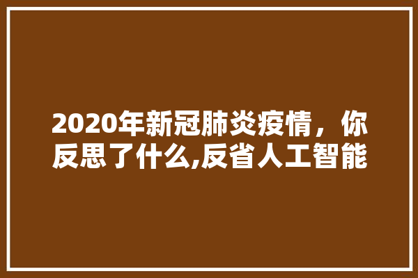 2020年新冠肺炎疫情，你反思了什么,反省人工智能的句子