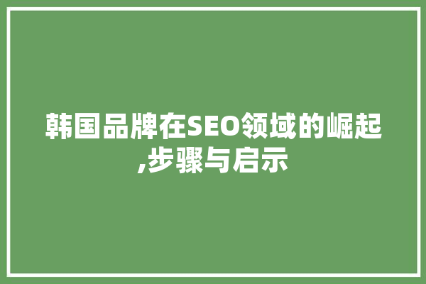 韩国品牌在SEO领域的崛起,步骤与启示 云服务