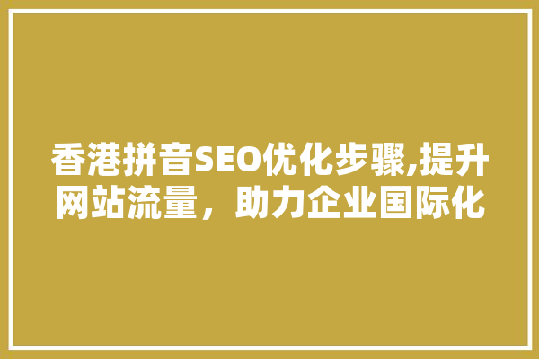 香港拼音SEO优化步骤,提升网站流量，助力企业国际化 AI快讯