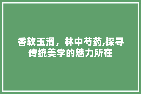 香软玉滑，林中芍药,探寻传统美学的魅力所在