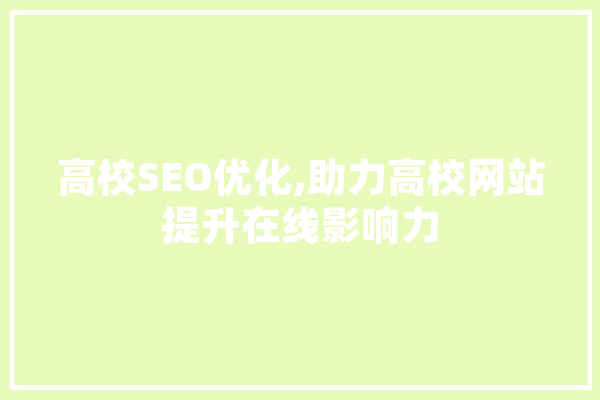 高校SEO优化,助力高校网站提升在线影响力 AI简讯