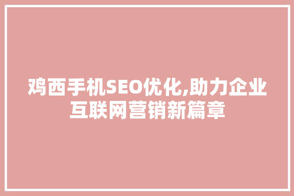 鸡西手机SEO优化,助力企业互联网营销新篇章