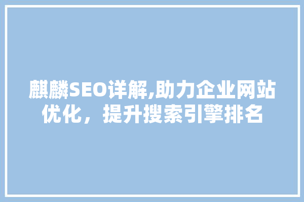 麒麟SEO详解,助力企业网站优化，提升搜索引擎排名 智能问答