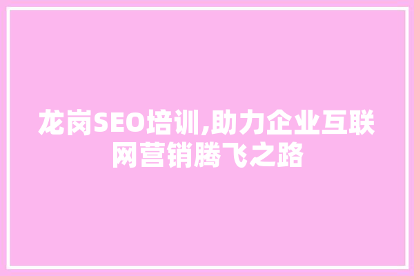 龙岗SEO培训,助力企业互联网营销腾飞之路