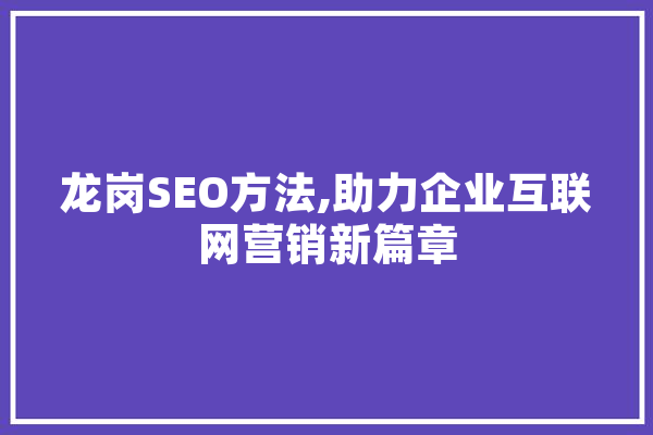 龙岗SEO方法,助力企业互联网营销新篇章 云服务