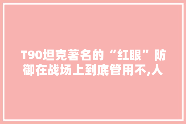 T90坦克著名的“红眼”防御在战场上到底管用不,人工智能打靶多少钱 云服务