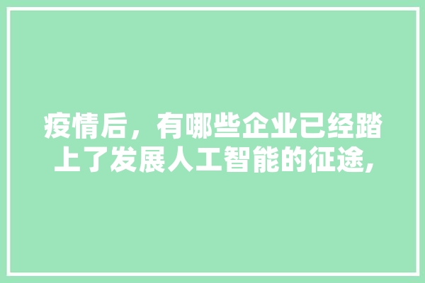 疫情后，有哪些企业已经踏上了发展人工智能的征途,人工智能疫苗研发