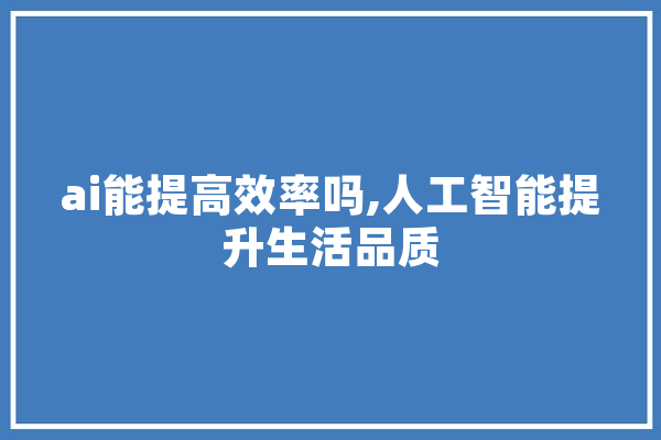 ai能提高效率吗,人工智能提升生活品质
