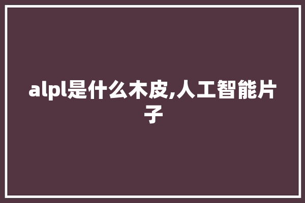 alpl是什么木皮,人工智能片子