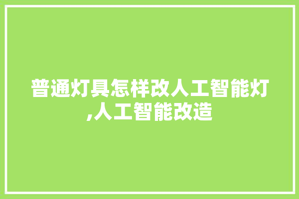 普通灯具怎样改人工智能灯,人工智能改造