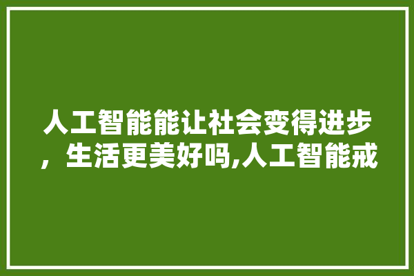 人工智能能让社会变得进步，生活更美好吗,人工智能戒毒 云服务