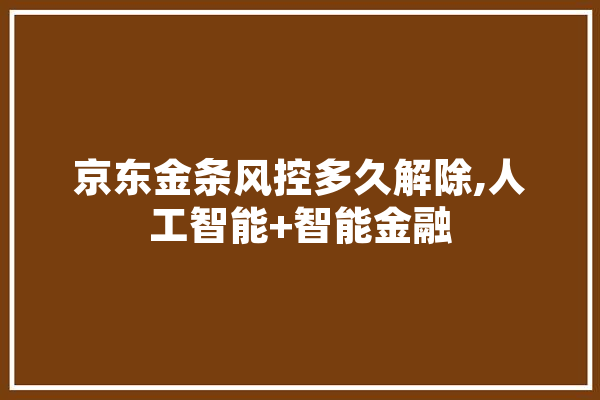 京东金条风控多久解除,人工智能+智能金融 云服务