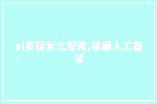 ai多萌怎么配网,呆萌人工智能