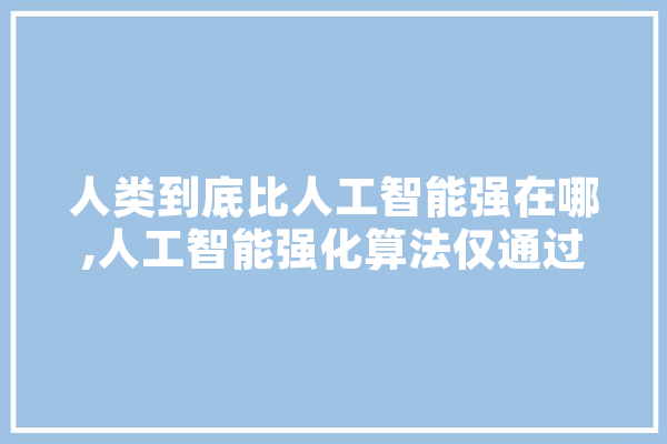 人类到底比人工智能强在哪,人工智能强化算法仅通过 绘影字幕