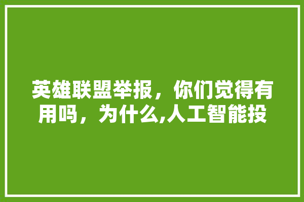 英雄联盟举报，你们觉得有用吗，为什么,人工智能投入