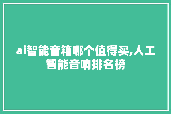 ai智能音箱哪个值得买,人工智能音响排名榜