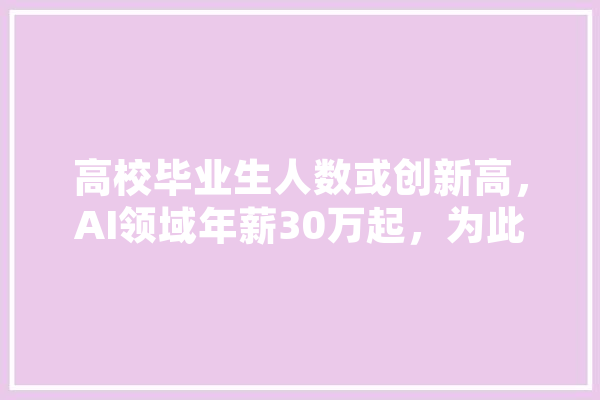 高校毕业生人数或创新高，AI领域年薪30万起，为此你会让你的孩子选择AI吗,人工智能与创造力 AI快讯