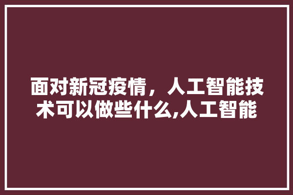 面对新冠疫情，人工智能技术可以做些什么,人工智能祝福语 智能问答