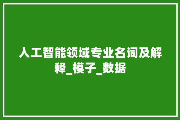 人工智能领域专业名词及解释_模子_数据 科技快讯