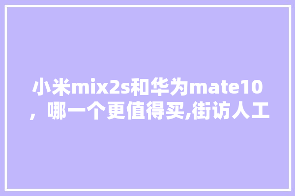 小米mix2s和华为mate10，哪一个更值得买,街访人工智能怎么样 计算机
