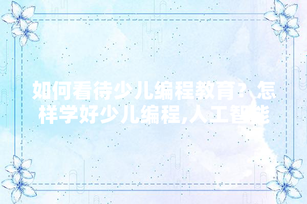 如何看待少儿编程教育？怎样学好少儿编程,人工智能 ai