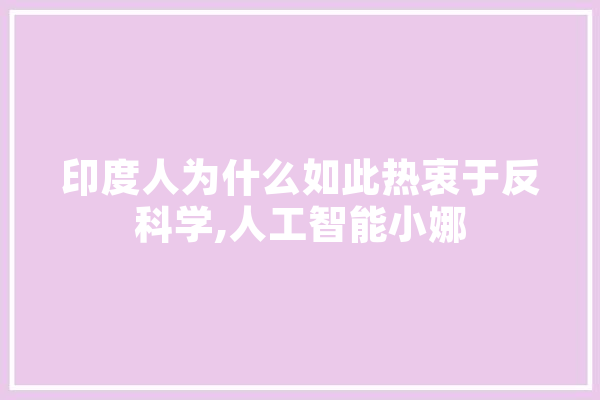 印度人为什么如此热衷于反科学,人工智能小娜