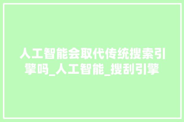 人工智能会取代传统搜索引擎吗_人工智能_搜刮引擎 AI简讯