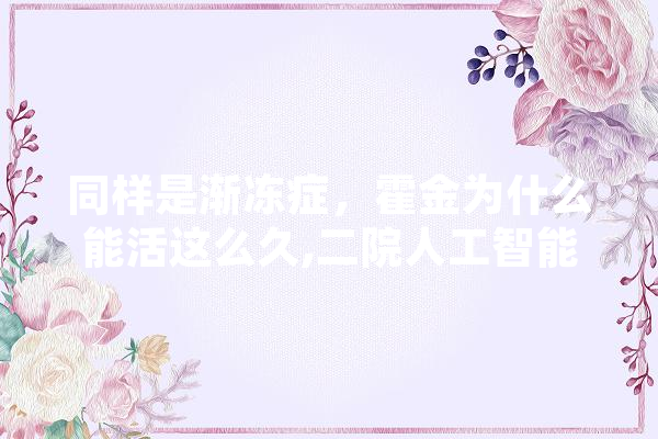 同样是渐冻症，霍金为什么能活这么久,二院人工智能招聘信息