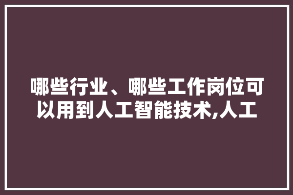 哪些行业、哪些工作岗位可以用到人工智能技术,人工智能瓦匠是谁