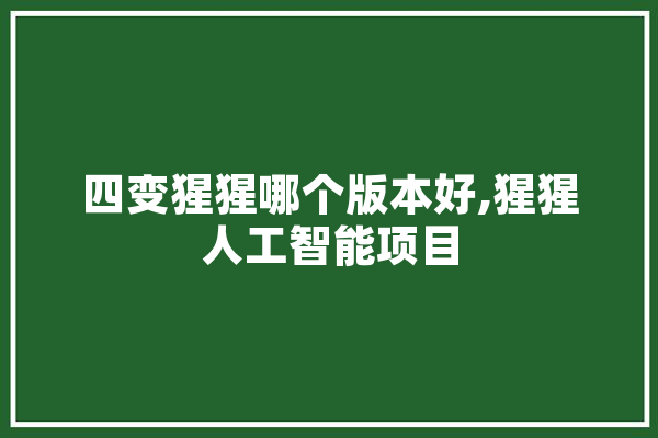 四变猩猩哪个版本好,猩猩人工智能项目