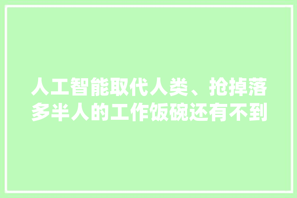 人工智能取代人类、抢掉落多半人的工作饭碗还有不到50年？_人类_人工智能 计算机