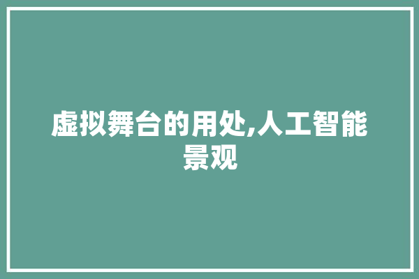 虚拟舞台的用处,人工智能景观 AI快讯