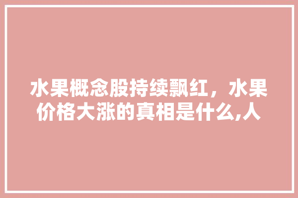 水果概念股持续飘红，水果价格大涨的真相是什么,人工智能rl