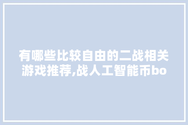 有哪些比较自由的二战相关游戏推荐,战人工智能币box 计算机