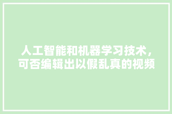 人工智能和机器学习技术，可否编辑出以假乱真的视频,趣味人工智能是什么