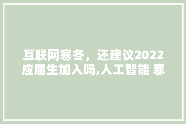 互联网寒冬，还建议2022应届生加入吗,人工智能 寒冬