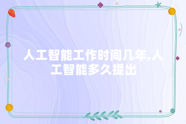 人工智能工作时间几年,人工智能多久提出 云服务